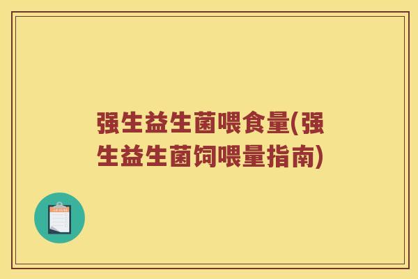 强生益生菌喂食量(强生益生菌饲喂量指南)