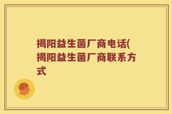 揭阳益生菌厂商电话(揭阳益生菌厂商联系方式 揭阳益生菌厂商电话(揭阳益生菌厂商联系方式