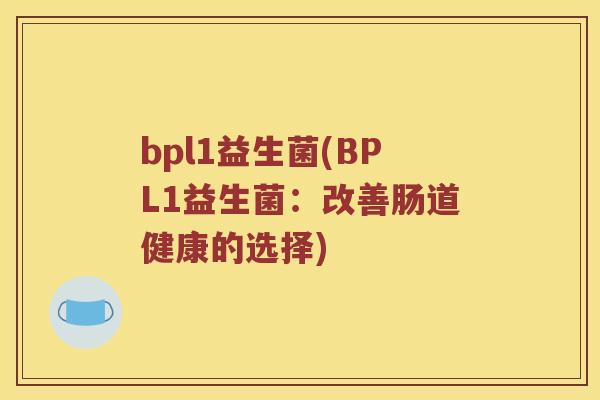bpl1益生菌(BPL1益生菌：改善肠道健康的选择)