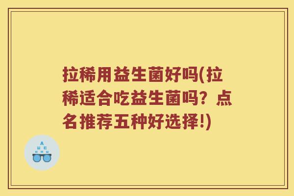 拉稀用益生菌好吗(拉稀适合吃益生菌吗？点名推荐五种好选择!)