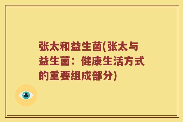 张太和益生菌(张太与益生菌：健康生活方式的重要组成部分)