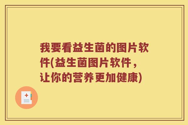 我要看益生菌的图片软件(益生菌图片软件，让你的营养更加健康)