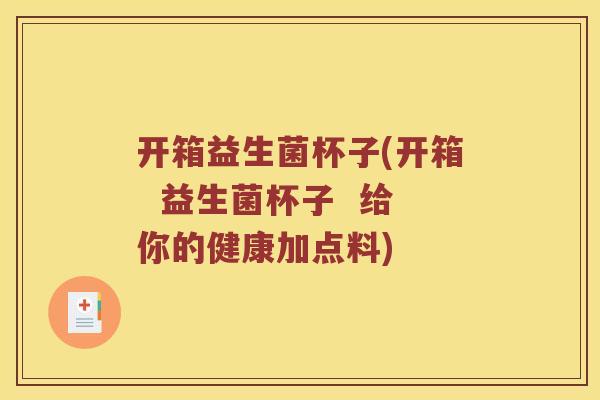 开箱益生菌杯子(开箱  益生菌杯子  给你的健康加点料)