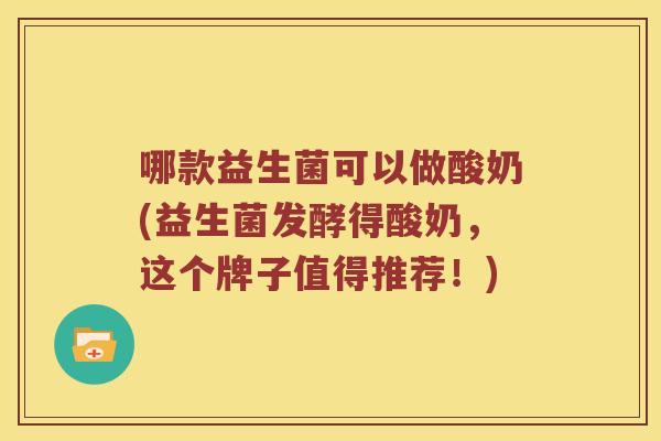 哪款益生菌可以做酸奶(益生菌发酵得酸奶,这个牌子值得推荐!) 哪款益生菌可以做酸奶(益生菌发酵得酸奶,这个牌子值得推荐!)