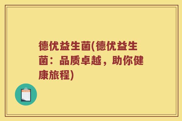 德优益生菌(德优益生菌：品质卓越，助你健康旅程)