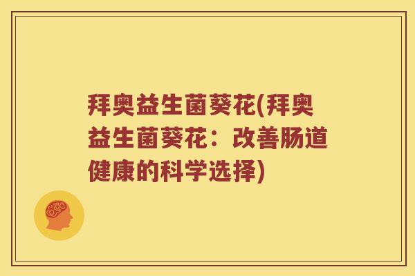 拜奥益生菌葵花(拜奥益生菌葵花：改善肠道健康的科学选择)
