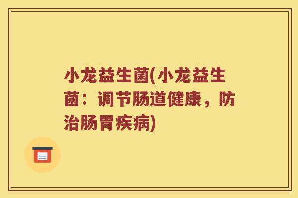 小龙益生菌(小龙益生菌：调节肠道健康，防治肠胃疾病)