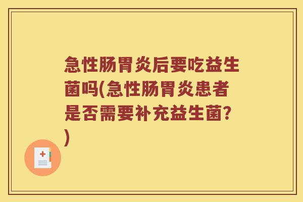 急性肠胃炎后要吃益生菌吗(急性肠胃炎患者是否需要补充益生菌？)