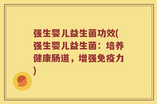 强生婴儿益生菌功效(强生婴儿益生菌：培养健康肠道，增强免疫力)