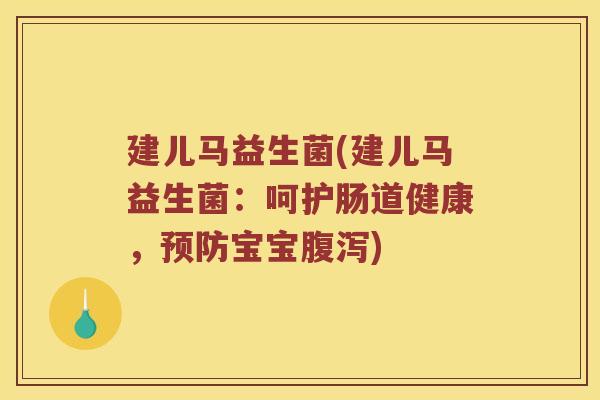 建儿马益生菌(建儿马益生菌：呵护肠道健康，预防宝宝腹泻)
