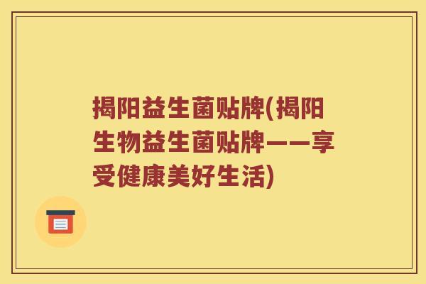 揭阳益生菌贴牌(揭阳生物益生菌贴牌——享受健康美好生活)