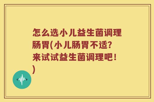 怎么选小儿益生菌调理肠胃(小儿肠胃不适?来试试益生菌调理吧!) 怎么选小儿益生菌调理肠胃(小儿肠胃不适?来试试益生菌调理吧!)