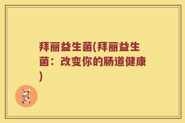 拜丽益生菌(拜丽益生菌：改变你的肠道健康)