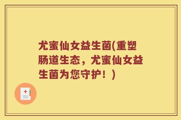 尤蜜仙女益生菌(重塑肠道生态，尤蜜仙女益生菌为您守护！)