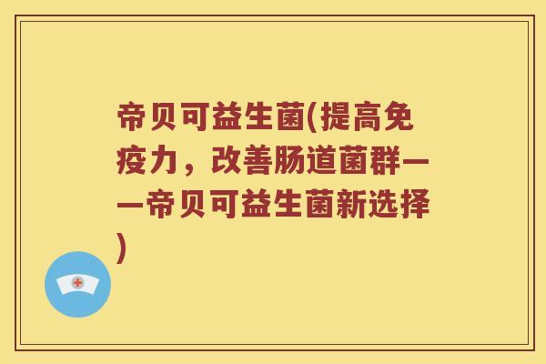 帝贝可益生菌(提高免疫力，改善肠道菌群——帝贝可益生菌新选择)
