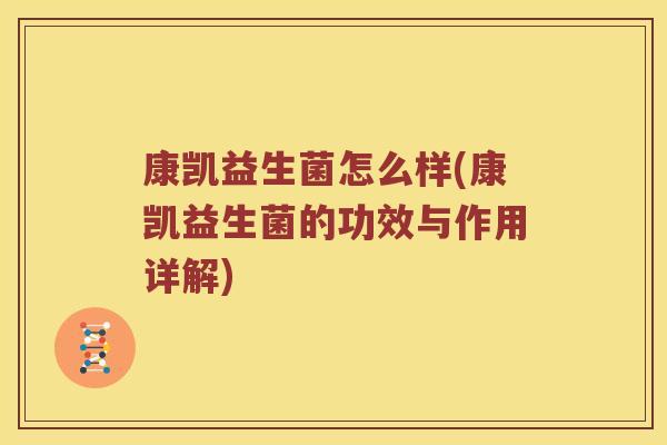 康凯益生菌怎么样(康凯益生菌的功效与作用详解)