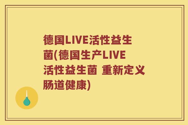 德国LIVE活性益生菌(德国生产LIVE活性益生菌 重新定义肠道健康)