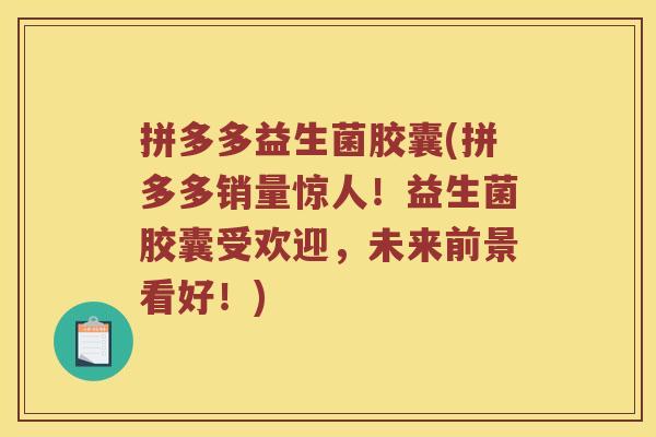 拼多多益生菌胶囊(拼多多销量惊人!益生菌胶囊受欢迎,未来前景看好!) 拼多多益生菌胶囊(拼多多销量惊人!益生菌胶囊受欢迎,未来前景看好!)