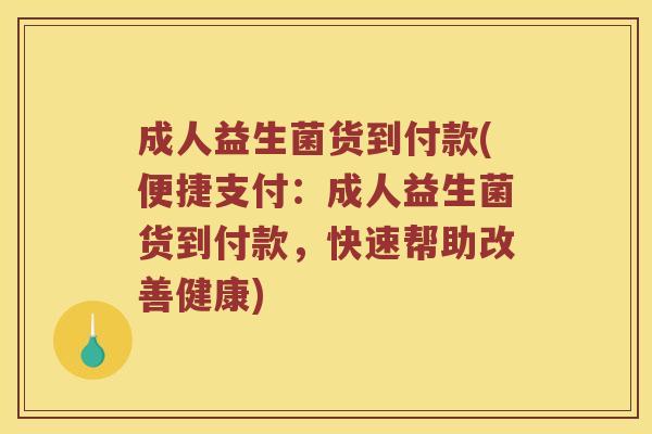 成人益生菌货到付款(便捷支付：成人益生菌货到付款，快速帮助改善健康)