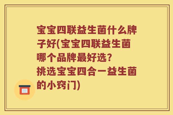 宝宝四联益生菌什么牌子好(宝宝四联益生菌哪个品牌好选？  挑选宝宝四合一益生菌的小窍门)