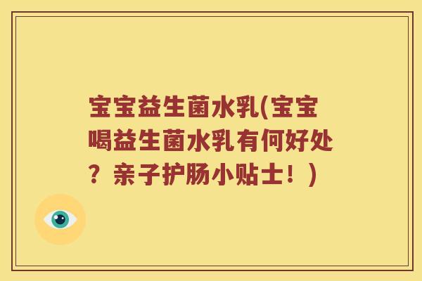 宝宝益生菌水乳(宝宝喝益生菌水乳有何好处？亲子护肠小贴士！)