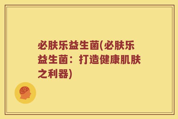 必肤乐益生菌(必肤乐益生菌：打造健康肌肤之利器)