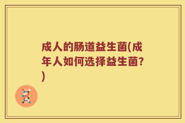成人的肠道益生菌(成年人如何选择益生菌？)