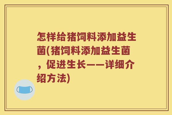 怎样给猪饲料添加益生菌(猪饲料添加益生菌，促进生长——详细介绍方法)