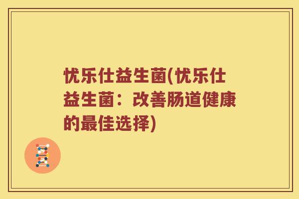 忧乐仕益生菌(忧乐仕益生菌：改善肠道健康的最佳选择)