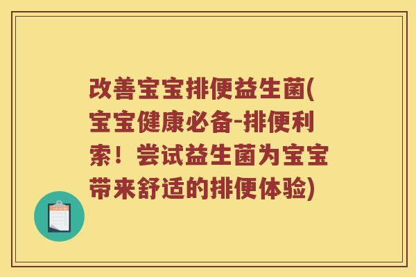 改善宝宝排便益生菌(宝宝健康必备-排便利索!尝试益生菌为宝宝带来舒适的排便体验) 改善宝宝排便益生菌(宝宝健康必备-排便利索!尝试益生菌为宝宝带来舒适的排便体验)