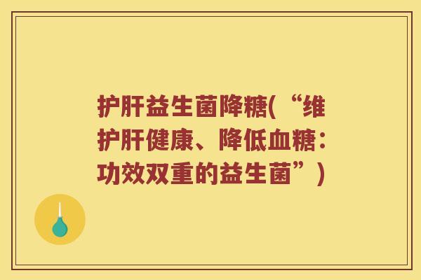 益生菌降糖(“维健康、降低:功效双重的益生菌”) 益生菌降糖(“维健康、降低:功效双重的益生菌”)