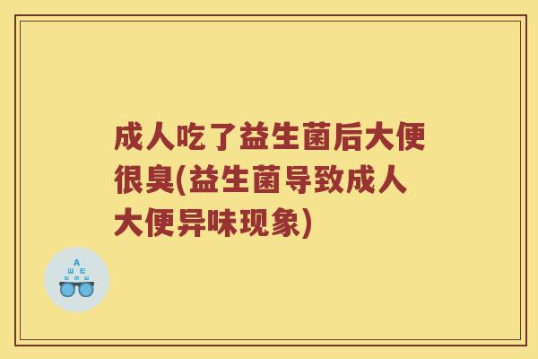 成人吃了益生菌后大便很臭(益生菌导致成人大便异味现象)