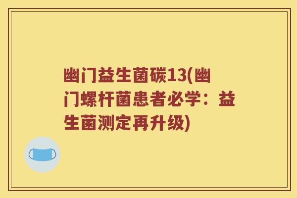 幽门益生菌碳13(幽门螺杆菌患者必学：益生菌测定再升级)