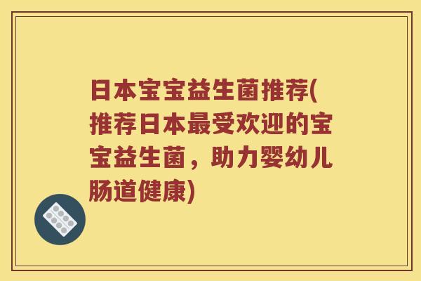 日本宝宝益生菌推荐(推荐日本受欢迎的宝宝益生菌,助力婴幼儿肠道健康) 日本宝宝益生菌推荐(推荐日本受欢迎的宝宝益生菌,助力婴幼儿肠道健康)