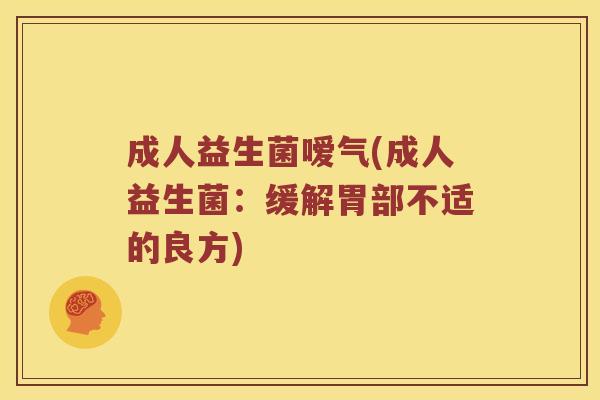 成人益生菌嗳气(成人益生菌：缓解胃部不适的良方)