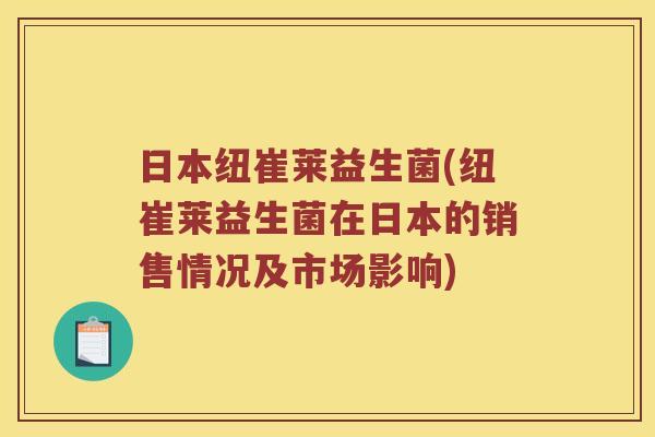 日本纽崔莱益生菌(纽崔莱益生菌在日本的销售情况及市场影响) 日本纽崔莱益生菌(纽崔莱益生菌在日本的销售情况及市场影响)