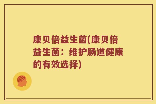 康贝倍益生菌(康贝倍益生菌:维护肠道健康的有效选择) 康贝倍益生菌(康贝倍益生菌:维护肠道健康的有效选择)