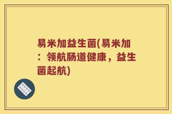 易米加益生菌(易米加：领航肠道健康，益生菌起航)