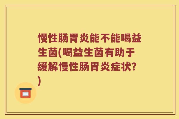 慢性肠胃炎能不能喝益生菌(喝益生菌有助于缓解慢性肠胃炎症状？)