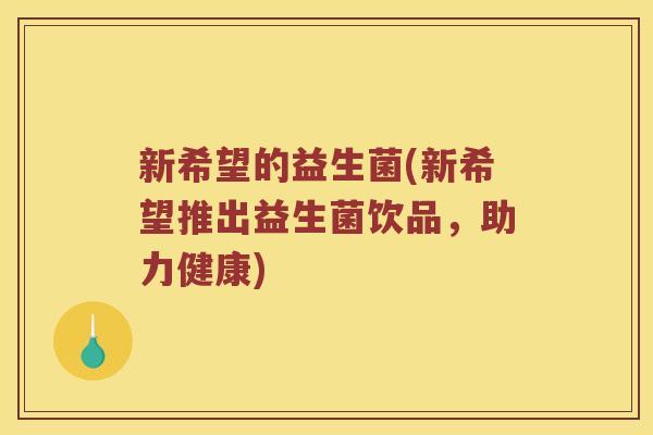 新希望的益生菌(新希望推出益生菌饮品，助力健康)