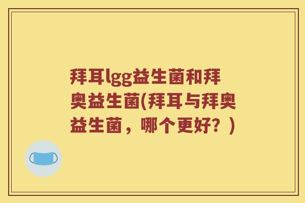 拜耳lgg益生菌和拜奥益生菌(拜耳与拜奥益生菌,哪个更好?) 拜耳lgg益生菌和拜奥益生菌(拜耳与拜奥益生菌,哪个更好?)