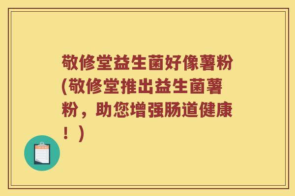 敬修堂益生菌好像薯粉(敬修堂推出益生菌薯粉，助您增强肠道健康！)