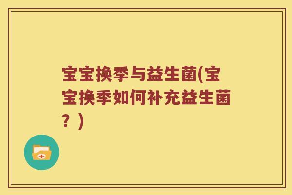 宝宝换季与益生菌(宝宝换季如何补充益生菌？)