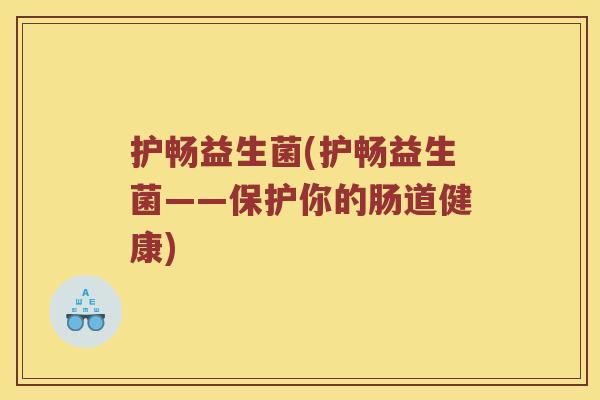 护畅益生菌(护畅益生菌——保护你的肠道健康)