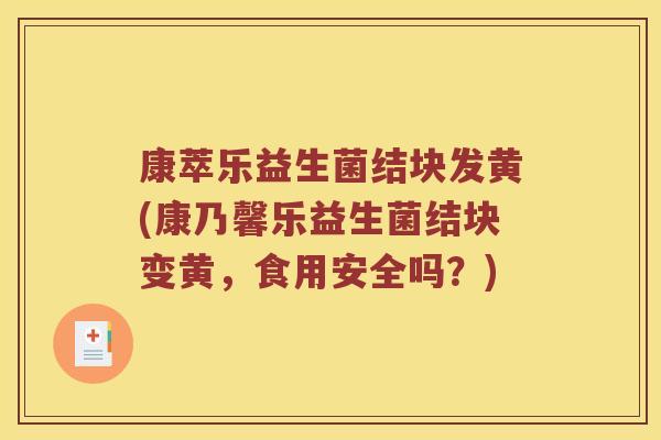 康萃乐益生菌结块发黄(康乃馨乐益生菌结块变黄，食用安全吗？)