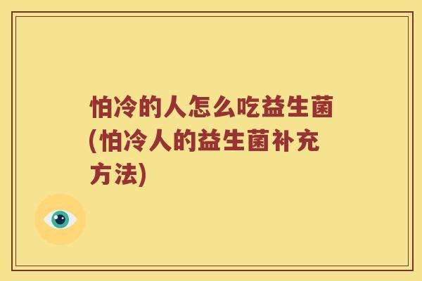 怕冷的人怎么吃益生菌(怕冷人的益生菌补充方法)