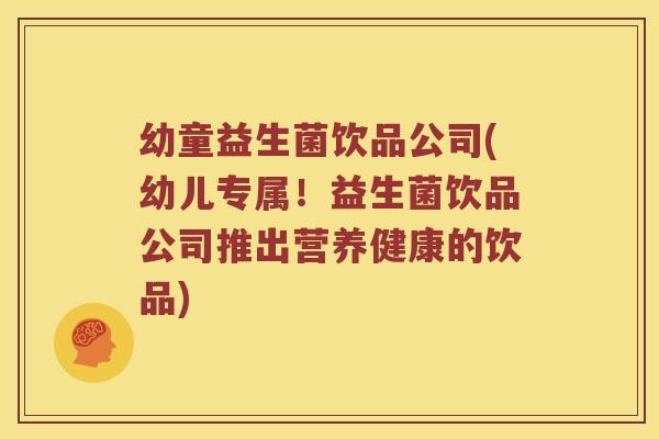 幼童益生菌饮品公司(幼儿专属!益生菌饮品公司推出营养健康的饮品) 幼童益生菌饮品公司(幼儿专属!益生菌饮品公司推出营养健康的饮品)