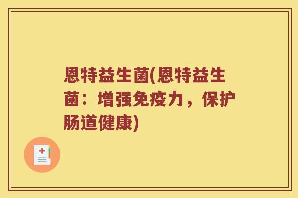 恩特益生菌(恩特益生菌：增强免疫力，保护肠道健康)