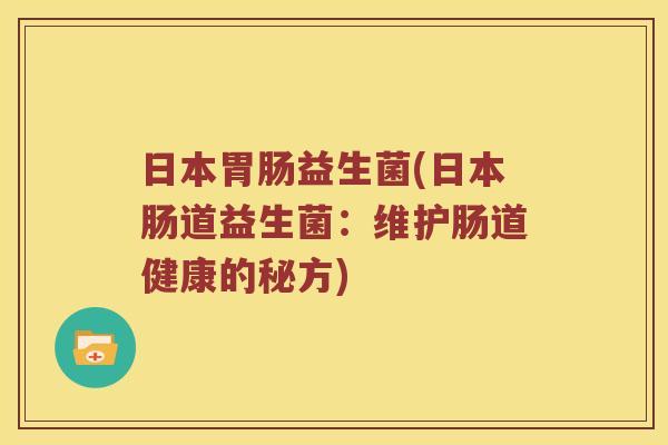 日本益生菌(日本肠道益生菌：维护肠道健康的秘方)