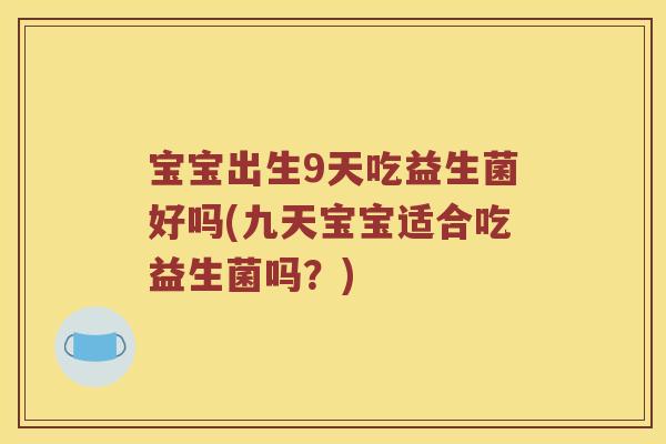 宝宝出生9天吃益生菌好吗(九天宝宝适合吃益生菌吗？)